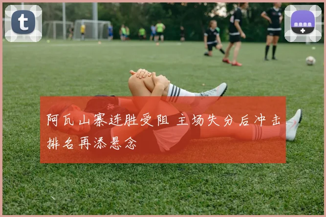 阿瓦山寨连胜受阻 主场失分后冲击排名再添悬念