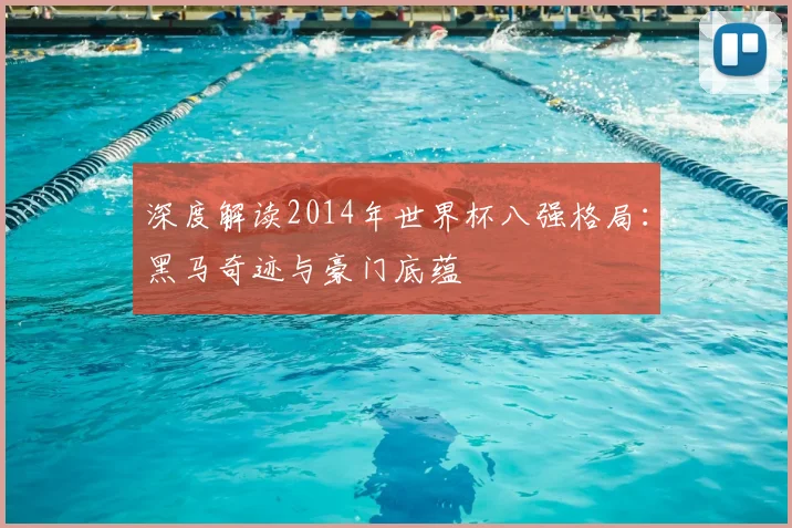 深度解读2014年世界杯八强格局:黑马奇迹与豪门底蕴