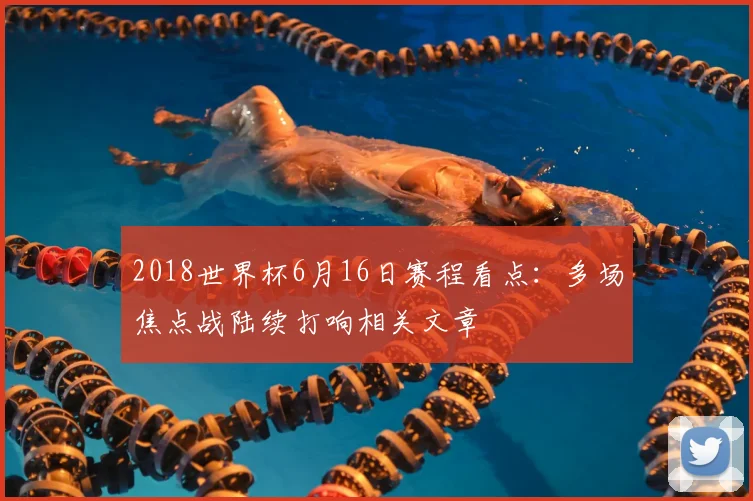 2018世界杯6月16日赛程看点:多场焦点战陆续打响相关文章