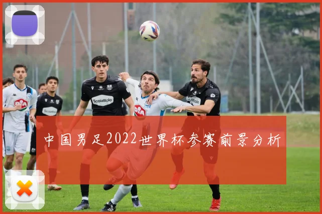 中国男足2022世界杯参赛前景分析