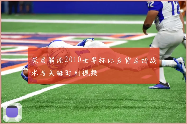 深度解读2010世界杯比分背后的战术与关键时刻视频