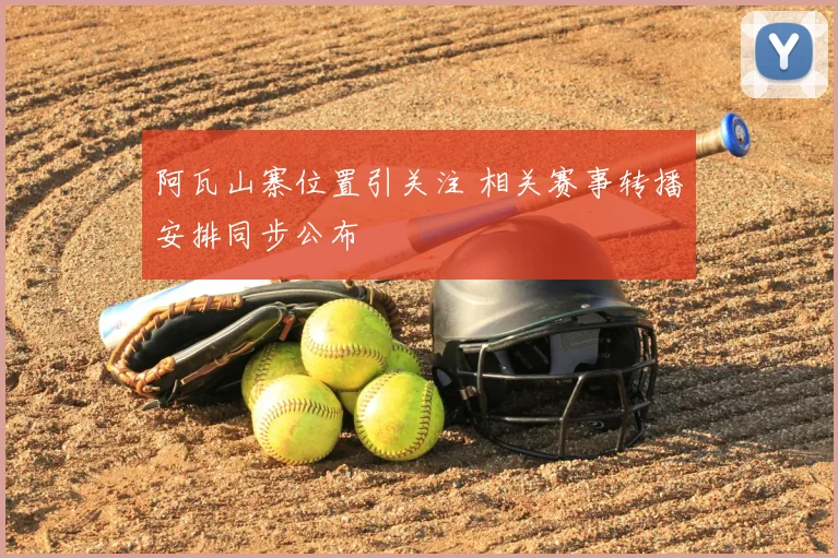 阿瓦山寨位置引关注 相关赛事转播安排同步公布