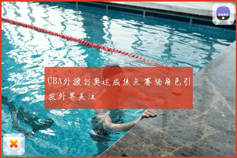CBA外援打奥运成焦点 赛场角色引发外界关注