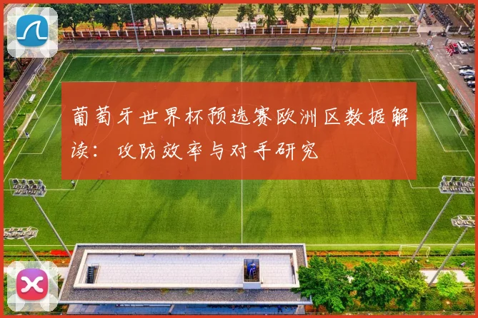 葡萄牙世界杯预选赛欧洲区数据解读：攻防效率与对手研究