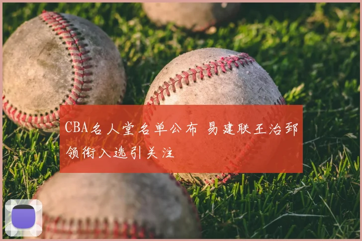 CBA名人堂名单公布 易建联王治郅领衔入选引关注