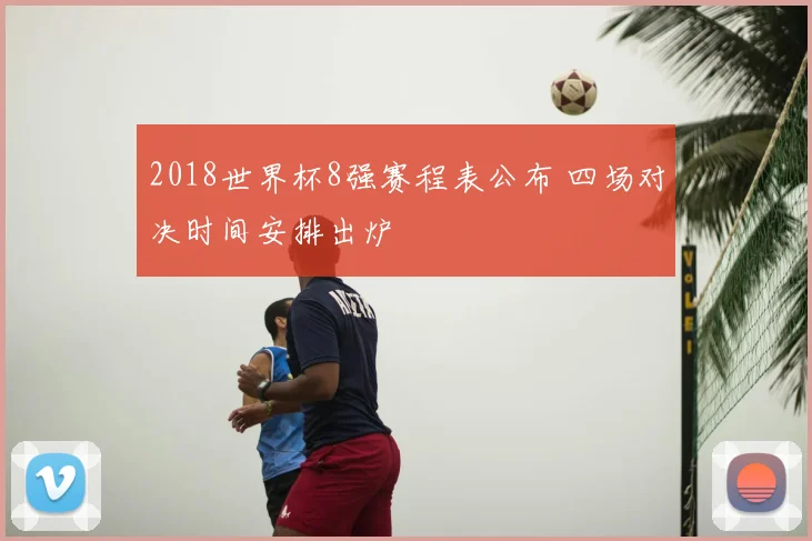 2018世界杯8强赛程表公布 四场对决时间安排出炉