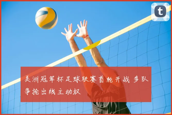 美洲冠军杯足球联赛首轮开战 多队争抢出线主动权