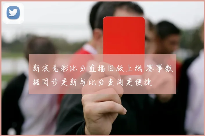 新浪竞彩比分直播旧版上线 赛事数据同步更新与比分查询更便捷