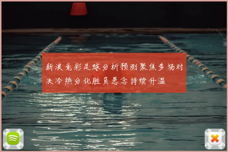 新浪竞彩足球分析预测聚焦多场对决冷热分化胜负悬念持续升温