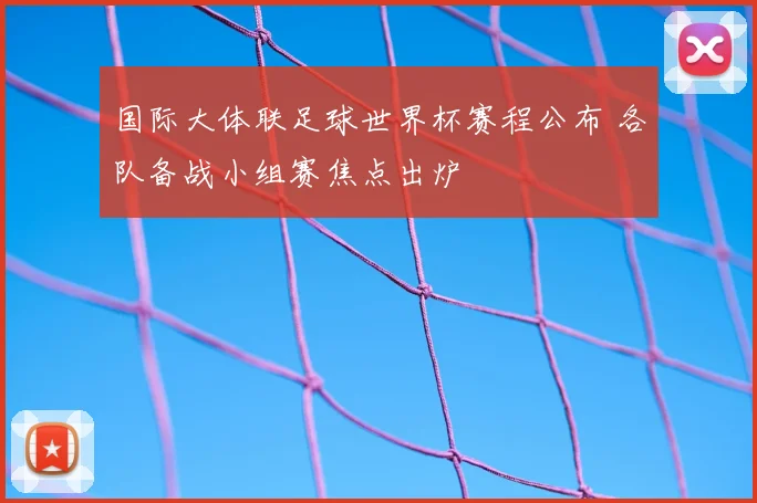 国际大体联足球世界杯赛程公布 各队备战小组赛焦点出炉