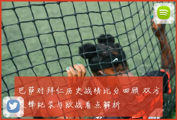 巴萨对拜仁历史战绩比分回顾 双方交锋纪录与欧战看点解析