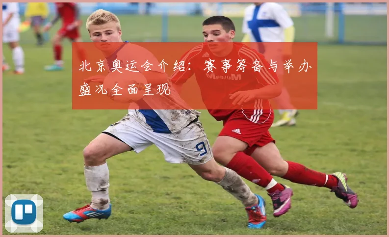 北京奥运会介绍:赛事筹备与举办盛况全面呈现
