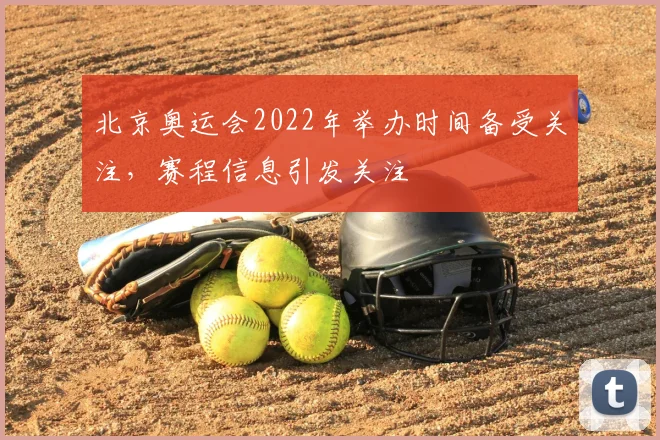 北京奥运会2022年举办时间备受关注，赛程信息引发关注