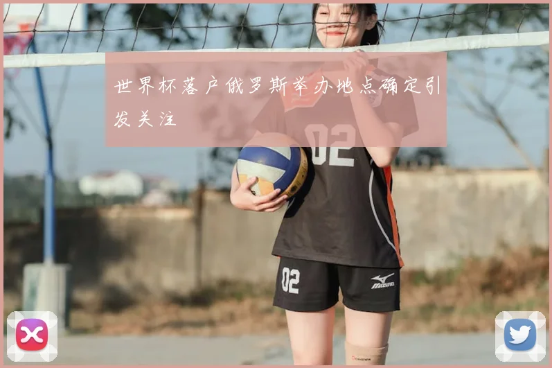 世界杯落户俄罗斯举办地点确定引发关注