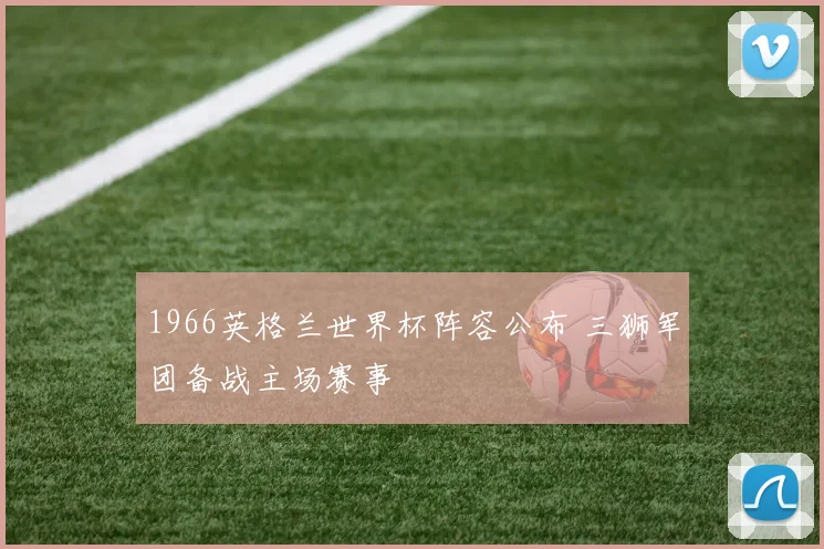 1966英格兰世界杯阵容公布 三狮军团备战主场赛事