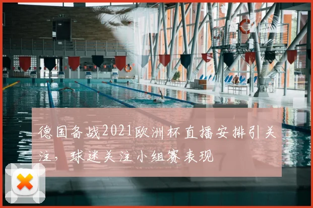 德国备战2021欧洲杯直播安排引关注，球迷关注小组赛表现