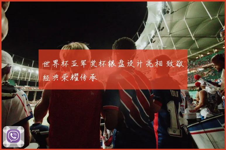 世界杯亚军奖杯银盘设计亮相 致敬经典荣耀传承