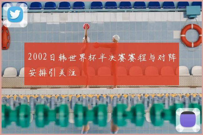 2002日韩世界杯半决赛赛程与对阵安排引关注