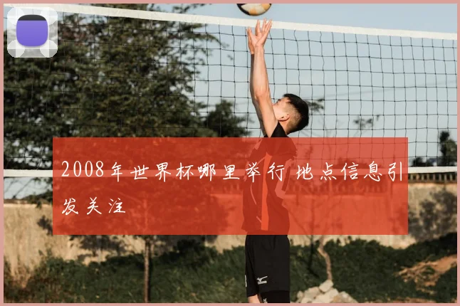 2008年世界杯哪里举行 地点信息引发关注