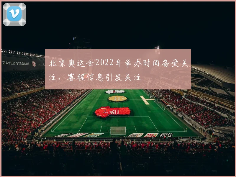 北京奥运会2022年举办时间备受关注，赛程信息引发关注