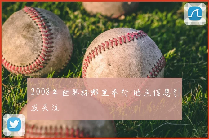 2008年世界杯哪里举行 地点信息引发关注