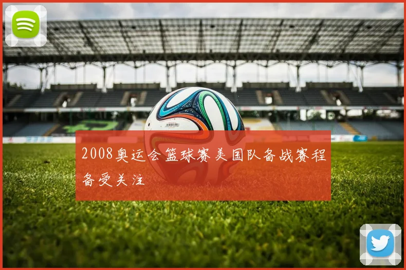 2008奥运会篮球赛美国队备战赛程备受关注