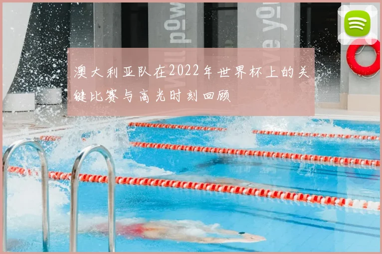 澳大利亚队在2022年世界杯上的关键比赛与高光时刻回顾